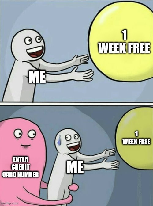 Every Subscription Story | 1 WEEK FREE; ME; 1 WEEK FREE; ENTER CREDIT CARD NUMBER; ME | image tagged in memes,running away balloon | made w/ Imgflip meme maker