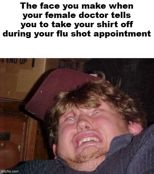 WTF Meme | The face you make when your female doctor tells you to take your shirt off during your flu shot appointment | image tagged in memes,wtf | made w/ Imgflip meme maker