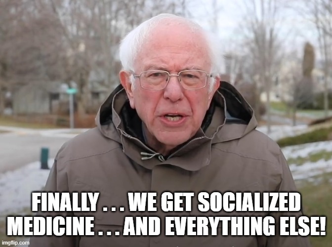 Bernie Sanders Once Again Asking | FINALLY . . . WE GET SOCIALIZED MEDICINE . . . AND EVERYTHING ELSE! | image tagged in bernie sanders once again asking | made w/ Imgflip meme maker