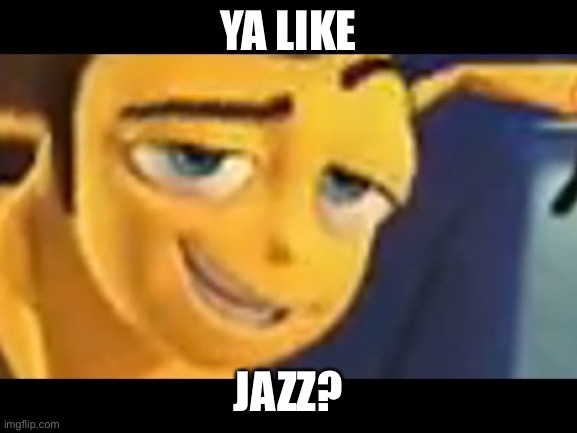 DO YOU LIKE JAZZ?  | YA LIKE JAZZ? | image tagged in do you like jazz | made w/ Imgflip meme maker