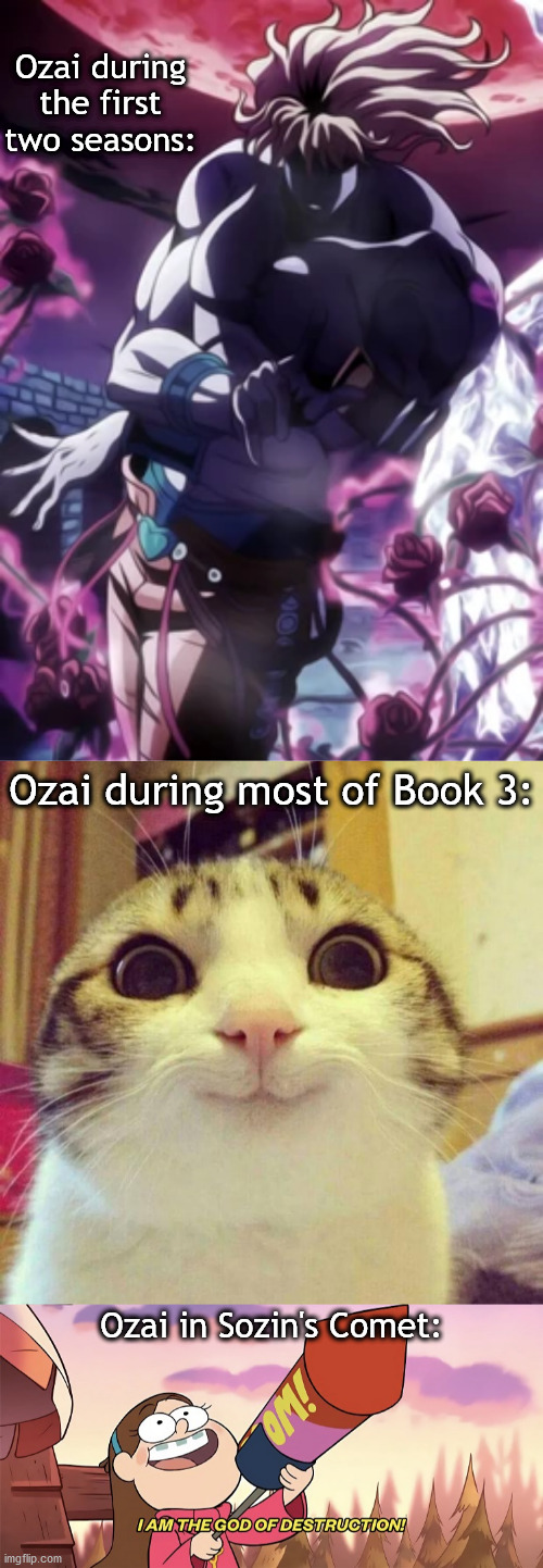 Ozai during the first two seasons:; Ozai during most of Book 3:; Ozai in Sozin's Comet: | image tagged in memes,smiling cat,i am the god of destruction | made w/ Imgflip meme maker