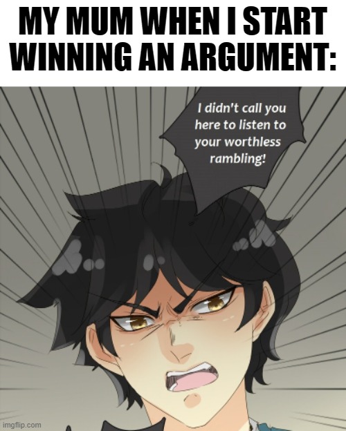 I hate it when this happens | MY MUM WHEN I START WINNING AN ARGUMENT: | image tagged in worthless rambling | made w/ Imgflip meme maker