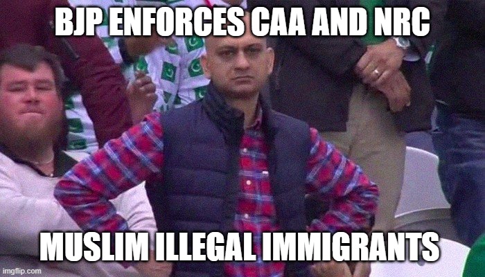 Angry Pakistani Fan | BJP ENFORCES CAA AND NRC; MUSLIM ILLEGAL IMMIGRANTS | image tagged in angry pakistani fan | made w/ Imgflip meme maker