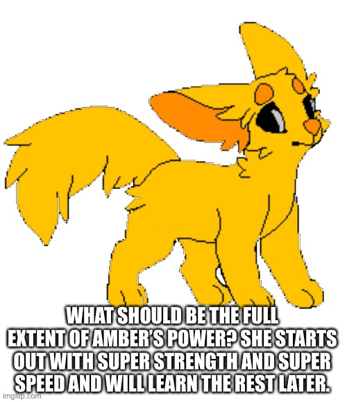 2:49 am when this was made. | WHAT SHOULD BE THE FULL EXTENT OF AMBER’S POWER? SHE STARTS OUT WITH SUPER STRENGTH AND SUPER SPEED AND WILL LEARN THE REST LATER. | made w/ Imgflip meme maker