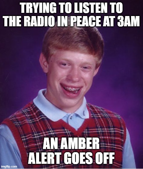 Bad Luck Brian Meme | TRYING TO LISTEN TO THE RADIO IN PEACE AT 3AM; AN AMBER ALERT GOES OFF | image tagged in memes,bad luck brian | made w/ Imgflip meme maker