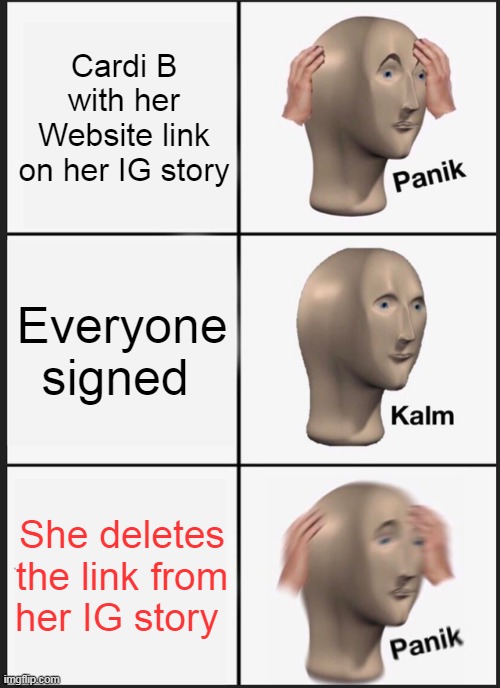 Panik Kalm Panik | Cardi B with her Website link on her IG story; Everyone signed; She deletes the link from her IG story | image tagged in memes,panik kalm panik,cardib,iop,instagramlinks,cardibwebsite | made w/ Imgflip meme maker