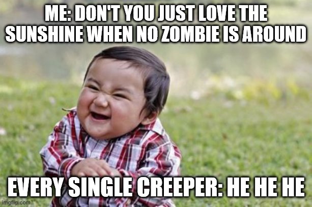 fur the Creeper heads | ME: DON'T YOU JUST LOVE THE SUNSHINE WHEN NO ZOMBIE IS AROUND; EVERY SINGLE CREEPER: HE HE HE | image tagged in memes,evil toddler | made w/ Imgflip meme maker