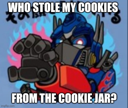 Optimus Prime | WHO STOLE MY COOKIES; FROM THE COOKIE JAR? | image tagged in optimus prime | made w/ Imgflip meme maker
