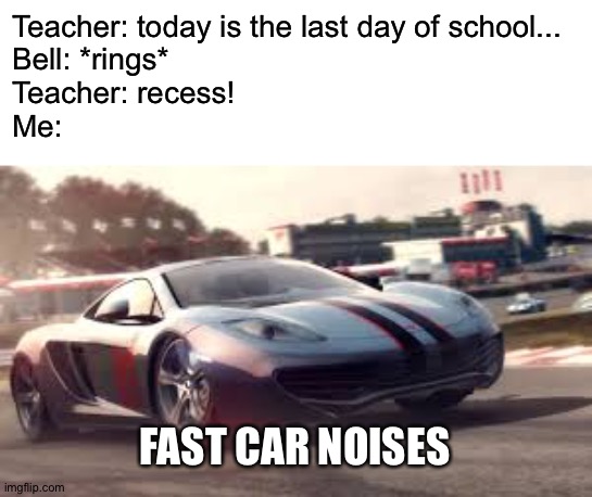 It's the holiday! | Teacher: today is the last day of school...
Bell: *rings*
Teacher: recess!
Me:; FAST CAR NOISES | image tagged in mclaren 12c,memes,funny,recess,school memes,school | made w/ Imgflip meme maker