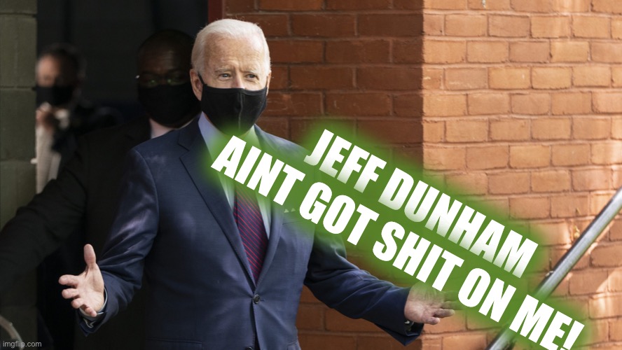 Whats Joe Hiden Saying? | JEFF DUNHAM AINT GOT SHIT ON ME! | image tagged in bidens masking,find out come debate time | made w/ Imgflip meme maker