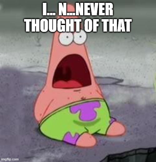 Suprised Patrick | I... N...NEVER THOUGHT OF THAT | image tagged in suprised patrick | made w/ Imgflip meme maker