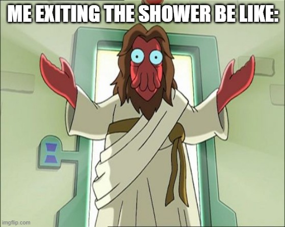 Zoidberg Jesus Meme |  ME EXITING THE SHOWER BE LIKE: | image tagged in memes,zoidberg jesus | made w/ Imgflip meme maker