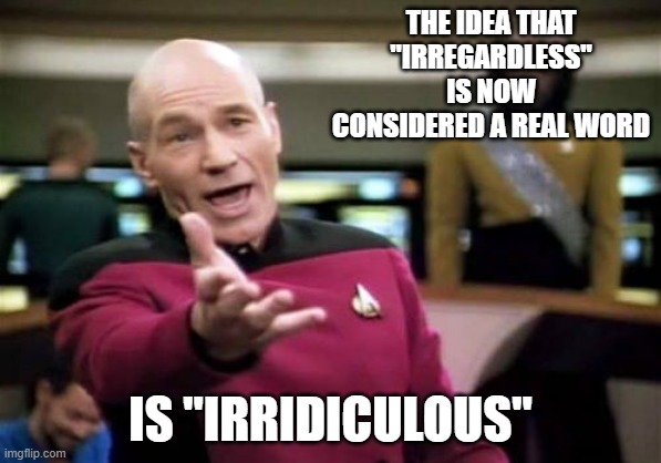 picard vocabulary lesson | THE IDEA THAT "IRREGARDLESS" IS NOW CONSIDERED A REAL WORD; IS "IRRIDICULOUS" | image tagged in memes,picard wtf | made w/ Imgflip meme maker
