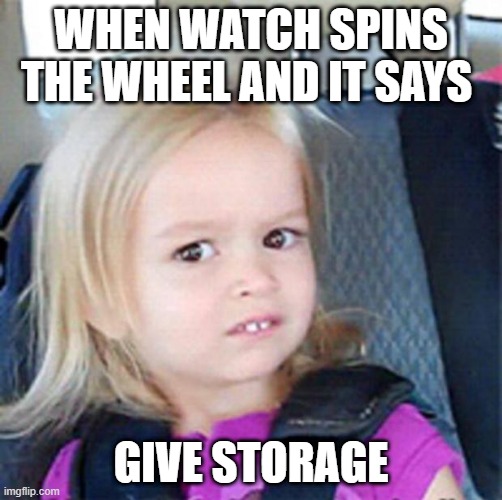 Confused Little Girl | WHEN WATCH SPINS THE WHEEL AND IT SAYS; GIVE STORAGE | image tagged in confused little girl | made w/ Imgflip meme maker