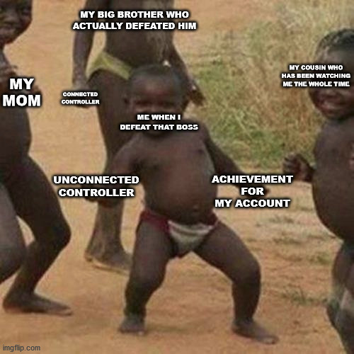 Finally got that boss! | MY BIG BROTHER WHO ACTUALLY DEFEATED HIM; MY COUSIN WHO HAS BEEN WATCHING ME THE WHOLE TIME; MY MOM; ME WHEN I DEFEAT THAT BOSS; CONNECTED CONTROLLER; UNCONNECTED CONTROLLER; ACHIEVEMENT FOR MY ACCOUNT | image tagged in memes,third world success kid,xbox one achievement | made w/ Imgflip meme maker