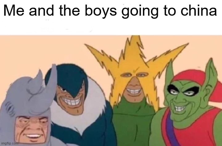 Me And The Boys Meme | Me and the boys going to china | image tagged in memes,me and the boys | made w/ Imgflip meme maker