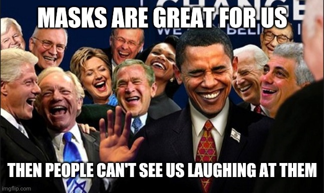 Politicians Laughing | MASKS ARE GREAT FOR US; THEN PEOPLE CAN'T SEE US LAUGHING AT THEM | image tagged in politicians laughing | made w/ Imgflip meme maker