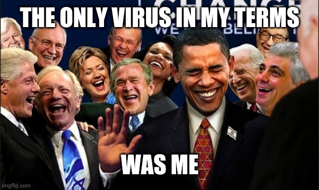 Politicians Laughing | THE ONLY VIRUS IN MY TERMS; WAS ME | image tagged in politicians laughing | made w/ Imgflip meme maker