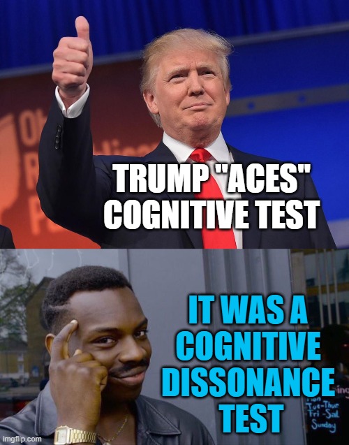 His test was positive, very positive. | TRUMP "ACES" COGNITIVE TEST; IT WAS A
COGNITIVE
DISSONANCE
 TEST | image tagged in donald trump,memes,roll safe think about it,cognitive dissonance | made w/ Imgflip meme maker
