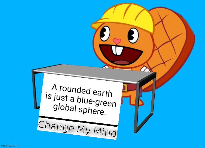 Mind Smart! | A rounded earth is just a blue-green global sphere. | image tagged in handy change my mind htf meme,memes,change my mind,earth,mind,flat earth | made w/ Imgflip meme maker