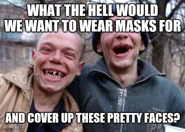 Ugly Twins | WHAT THE HELL WOULD WE WANT TO WEAR MASKS FOR; AND COVER UP THESE PRETTY FACES? | image tagged in memes,ugly twins | made w/ Imgflip meme maker