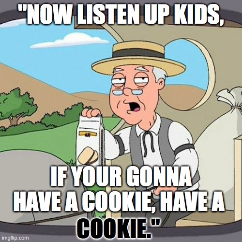 Pepperidge Farm Remembers | "NOW LISTEN UP KIDS, IF YOUR GONNA HAVE A COOKIE, HAVE A; COOKIE." | image tagged in memes,pepperidge farm remembers | made w/ Imgflip meme maker