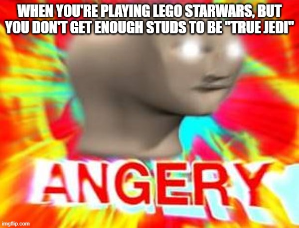 Surreal Angery | WHEN YOU'RE PLAYING LEGO STARWARS, BUT YOU DON'T GET ENOUGH STUDS TO BE "TRUE JEDI" | image tagged in surreal angery | made w/ Imgflip meme maker
