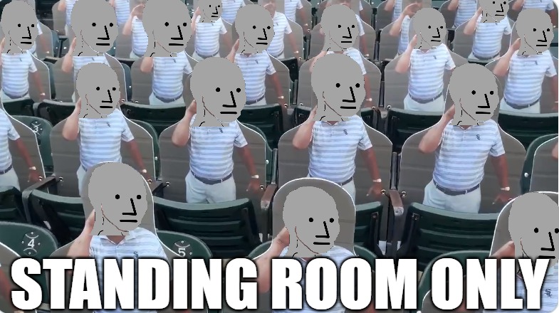 Take me out with the crowd | STANDING ROOM ONLY | image tagged in mlb,mlb baseball,npc,npcprogramscreed,npc meme | made w/ Imgflip meme maker