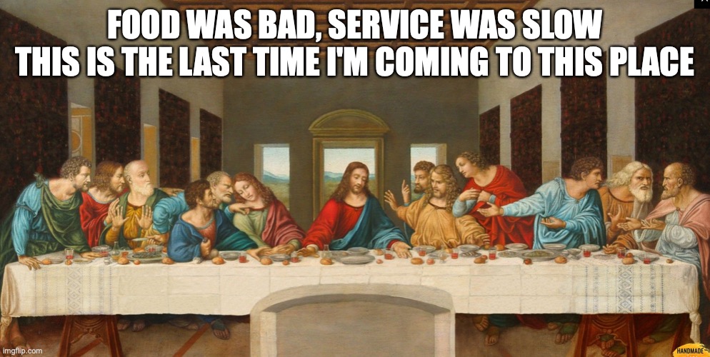 Last Supper here | FOOD WAS BAD, SERVICE WAS SLOW
THIS IS THE LAST TIME I'M COMING TO THIS PLACE | image tagged in religion | made w/ Imgflip meme maker