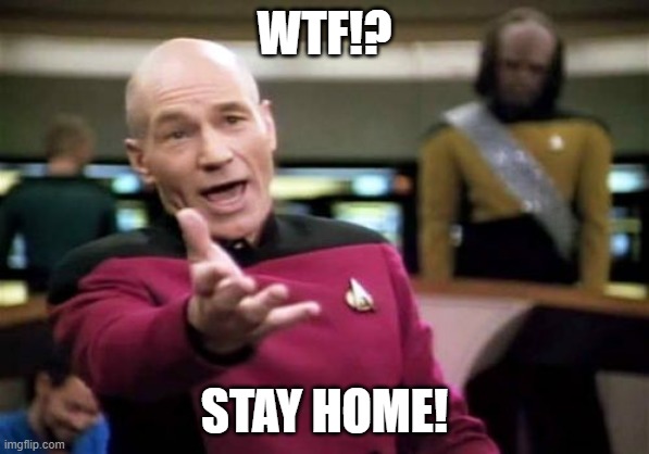 Picard says stay home! | WTF!? STAY HOME! | image tagged in memes,picard wtf | made w/ Imgflip meme maker