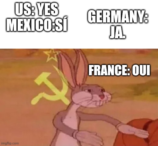 Communist France. | US: YES
MEXICO:SÍ; GERMANY: JA. FRANCE: OUI | image tagged in bugs bunny communist | made w/ Imgflip meme maker