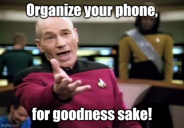 Picard Wtf Meme | Organize your phone, for goodness sake! | image tagged in memes,picard wtf | made w/ Imgflip meme maker