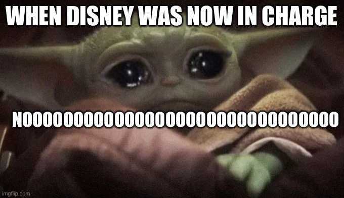 Crying because of Disney | WHEN DISNEY WAS NOW IN CHARGE; NOOOOOOOOOOOOOOOOOOOOOOOOOOOOOOO | image tagged in crying baby yoda | made w/ Imgflip meme maker