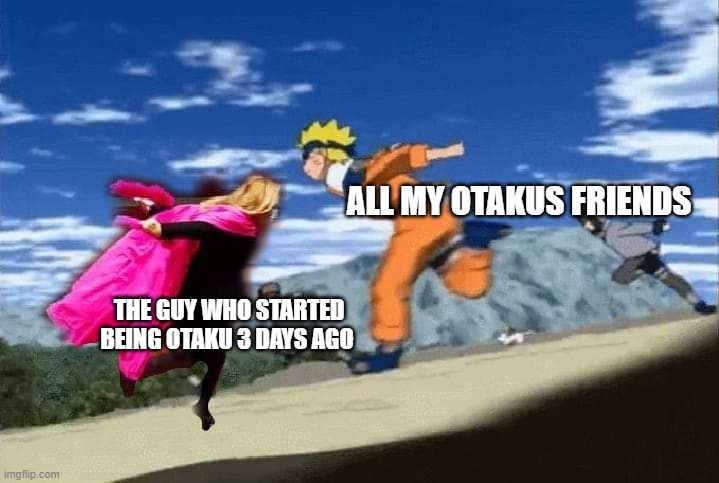 Naruto meme | ALL MY OTAKUS FRIENDS; THE GUY WHO STARTED BEING OTAKU 3 DAYS AGO | image tagged in fun | made w/ Imgflip meme maker