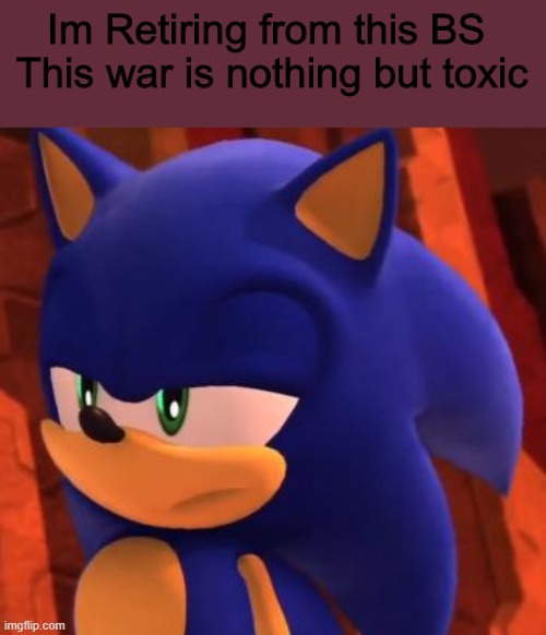 Sayonara | Im Retiring from this BS 
This war is nothing but toxic | image tagged in disappointed sonic | made w/ Imgflip meme maker