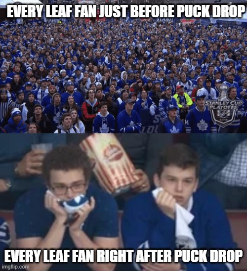 maybe next year Boys | EVERY LEAF FAN JUST BEFORE PUCK DROP; EVERY LEAF FAN RIGHT AFTER PUCK DROP | image tagged in memes,toronto maple leafs,stanley cup | made w/ Imgflip meme maker