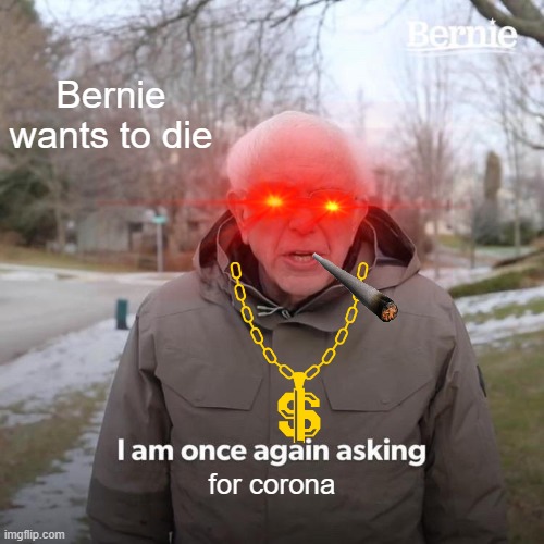 Bernie wants to die | Bernie wants to die; for corona | image tagged in memes,bernie i am once again asking for your support | made w/ Imgflip meme maker