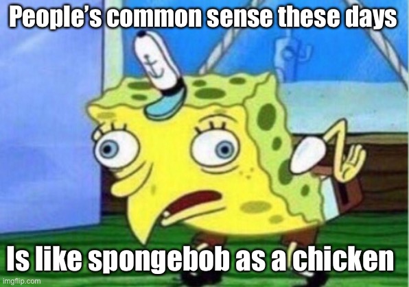 Mocking Spongebob Meme | People’s common sense these days Is like spongebob as a chicken | image tagged in memes,mocking spongebob | made w/ Imgflip meme maker