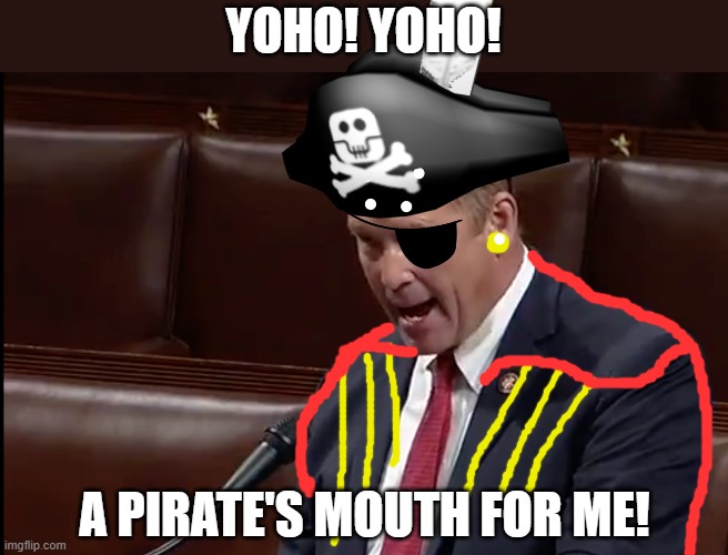 I have a long-suffering wife and two scared daughters. | YOHO! YOHO! A PIRATE'S MOUTH FOR ME! | image tagged in republican congressman ted yoho,memes,pirate,yo ho | made w/ Imgflip meme maker