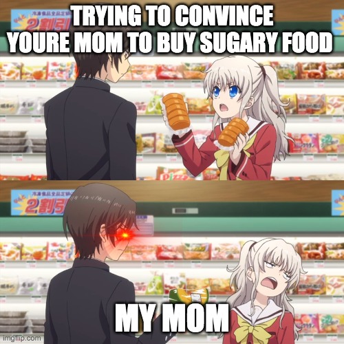 charlotte anime | TRYING TO CONVINCE YOURE MOM TO BUY SUGARY FOOD; MY MOM | image tagged in charlotte anime | made w/ Imgflip meme maker