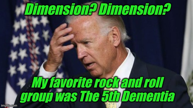 Joe Biden worries | Dimension? Dimension? My favorite rock and roll group was The 5th Dementia | image tagged in joe biden worries | made w/ Imgflip meme maker