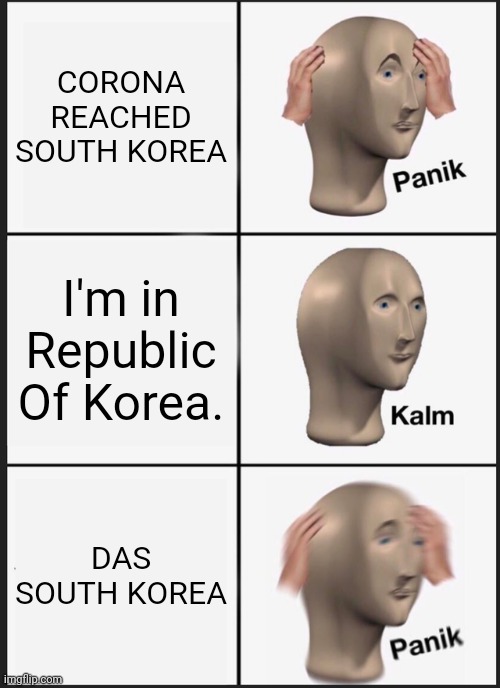 REPUBLIC OF THE HUMANDJEOWPXMJWHXIEDHJI | CORONA REACHED SOUTH KOREA; I'm in Republic Of Korea. DAS SOUTH KOREA | image tagged in memes,panik kalm panik,korea | made w/ Imgflip meme maker
