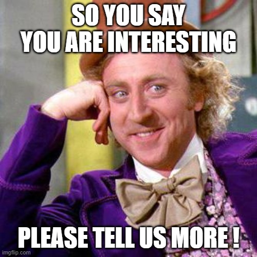 Willy Wonka Blank | SO YOU SAY YOU ARE INTERESTING; PLEASE TELL US MORE ! | image tagged in willy wonka blank | made w/ Imgflip meme maker