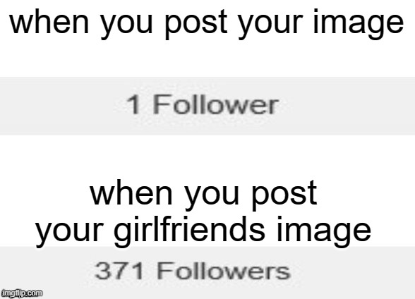 its true | when you post your image; when you post your girlfriends image | image tagged in followers,memes,funny memes | made w/ Imgflip meme maker