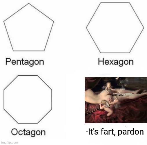 -On which are holding clouds. | -It's fart, pardon | image tagged in memes,pentagon hexagon octagon,heavencanwait,blue sky,why is the rum gone,just walk away | made w/ Imgflip meme maker