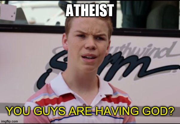 You Guys are Getting Paid | ATHEIST YOU GUYS ARE HAVING GOD? | image tagged in you guys are getting paid | made w/ Imgflip meme maker