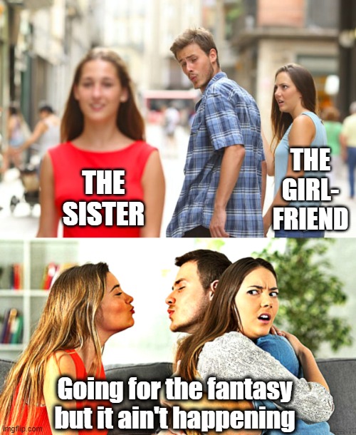 She doesn't look very happy | THE GIRL- FRIEND; THE SISTER; Going for the fantasy but it ain't happening | image tagged in distracted boyfriend,relationships,fantasy,boyfriend,girlfriend,menage a trois | made w/ Imgflip meme maker
