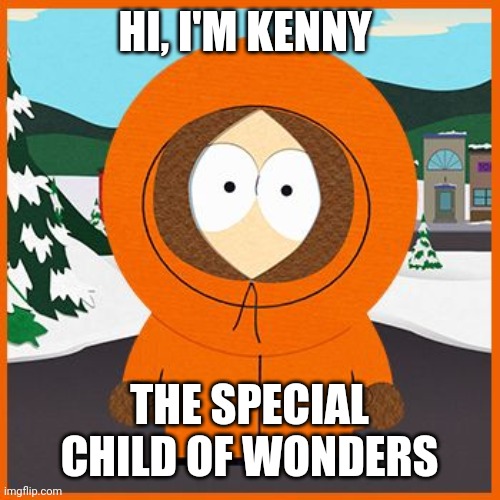 kenny | HI, I'M KENNY; THE SPECIAL CHILD OF WONDERS | image tagged in kenny | made w/ Imgflip meme maker
