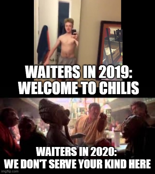 Welcome to chilis | WAITERS IN 2019: WELCOME TO CHILIS; WAITERS IN 2020: 
WE DON'T SERVE YOUR KIND HERE | image tagged in star wars,2020,chili,covid19,funny,memes | made w/ Imgflip meme maker