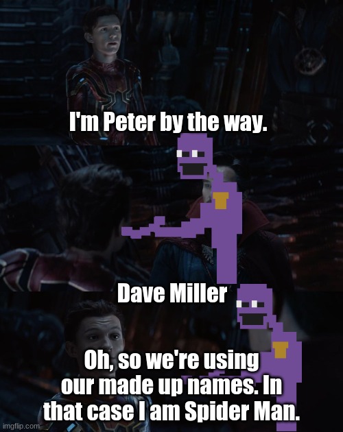 Posting a FNAF meme every day until Security Breach is released: Day 51 | I'm Peter by the way. Dave Miller; Oh, so we're using our made up names. In that case I am Spider Man. | image tagged in spider-man dr strange infinity war,fnaf,the silver eyes,the man behind the slaughter | made w/ Imgflip meme maker